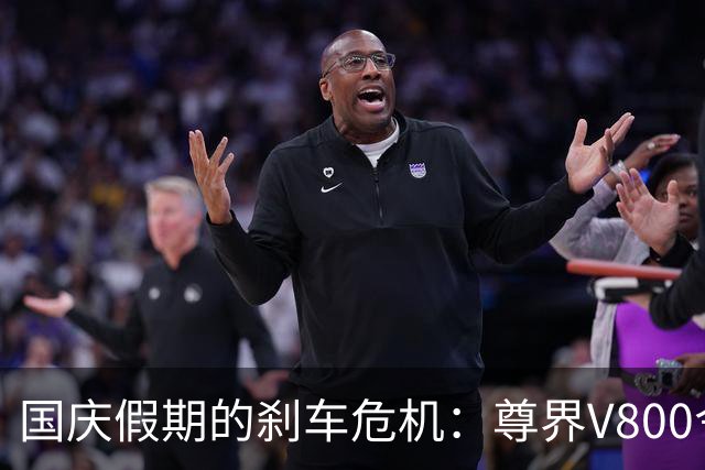 国庆假期的刹车危机：尊界V800令人震惊的测试结果