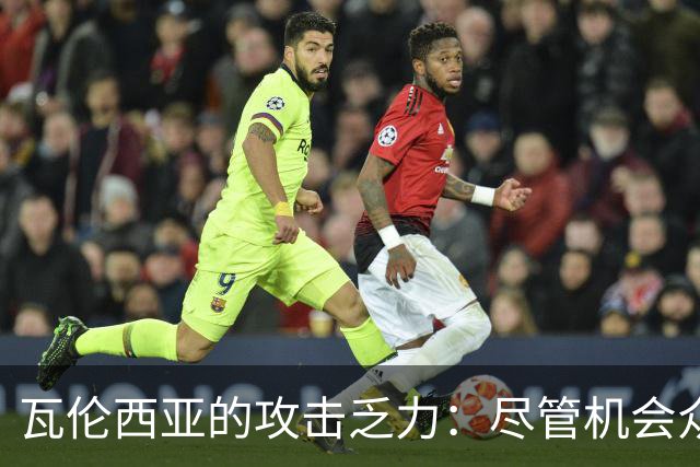 瓦伦西亚的攻击乏力：尽管机会众多，效率仍低于马拉加