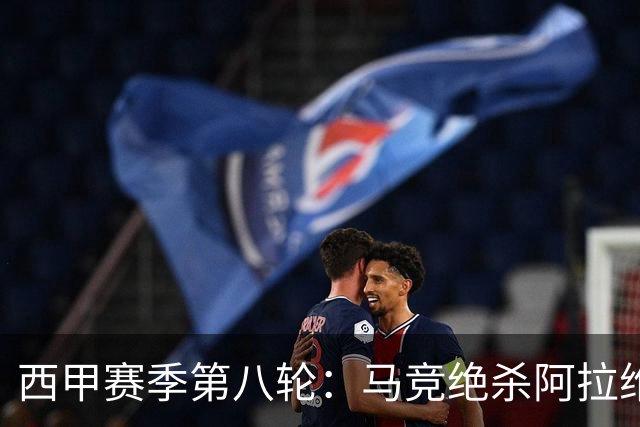 西甲赛季第八轮：马竞绝杀阿拉维斯，巴萨稳坐榜首，皇马小胜黄潜
